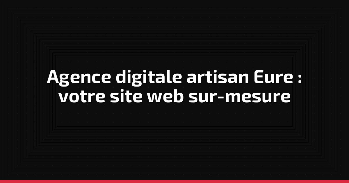 Agence digitale artisan Eure : votre site web sur-mesure