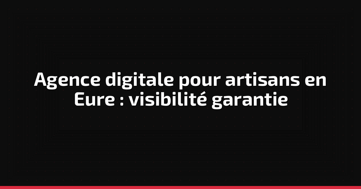 Agence digitale pour artisans en Eure : visibilité garantie