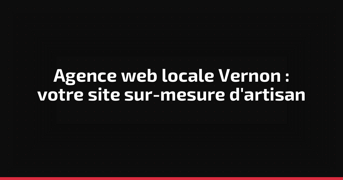 Agence web locale Vernon : votre site sur-mesure d'artisan