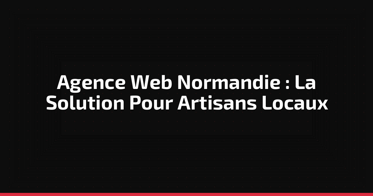 Agence Web Normandie : Guide Complet pour Artisans
