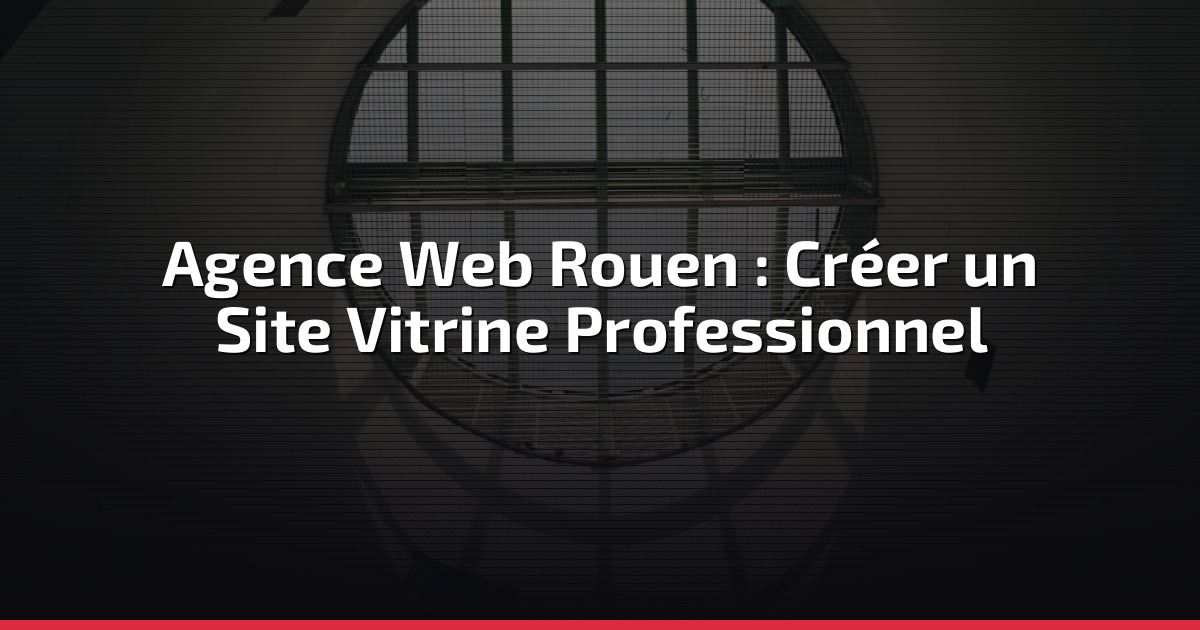 Agence web Rouen : créer votre site vitrine professionnel