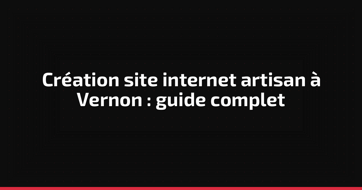 Création site internet artisan à Vernon : guide complet