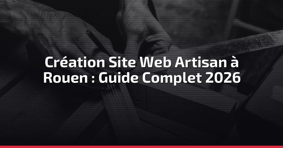 Création Site Web Artisan à Rouen : Guide Complet 2026