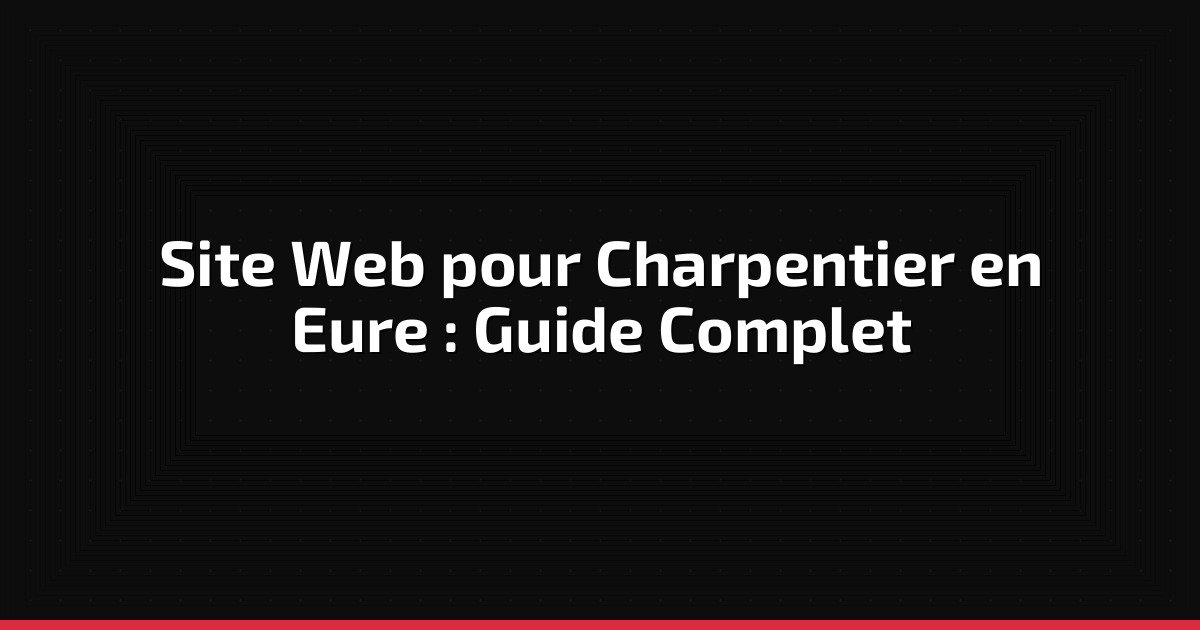 Site Web pour Charpentier en Eure : Guide Complet