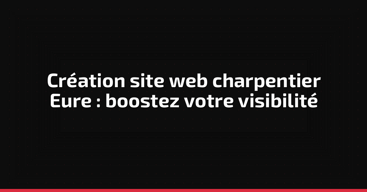 Création site web charpentier Eure : boostez votre visibilité