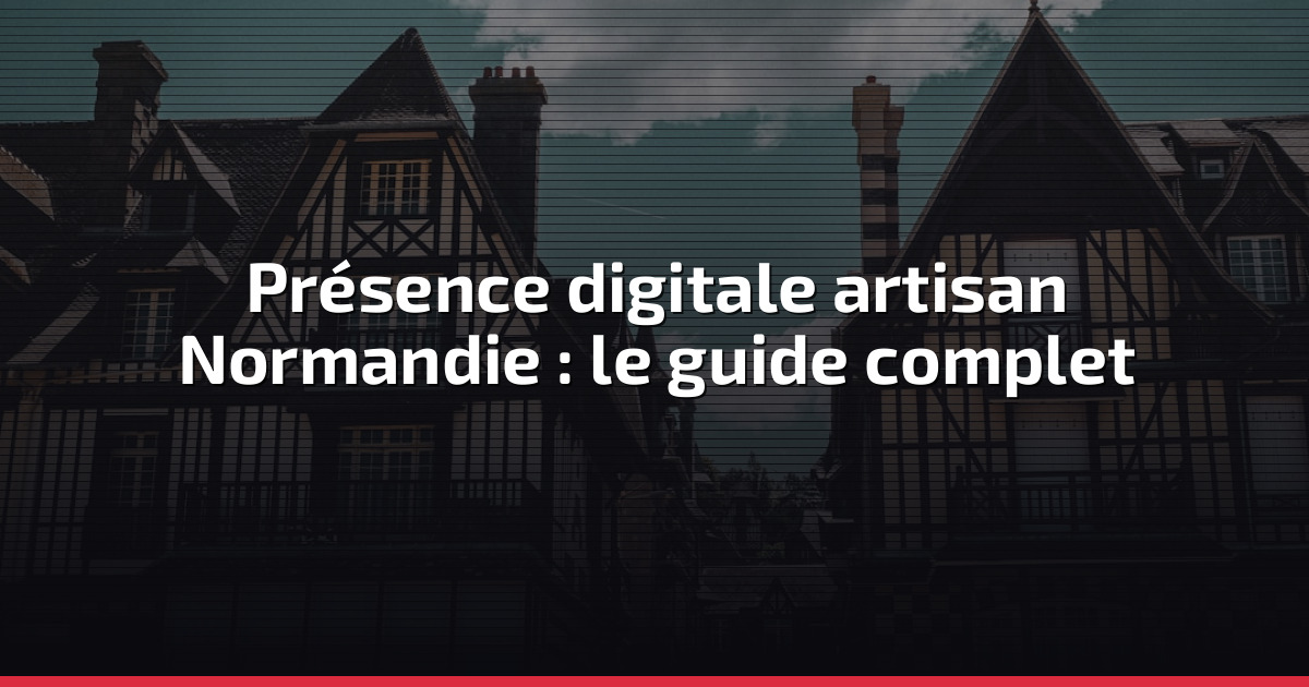 Présence digitale artisan Normandie : le guide complet