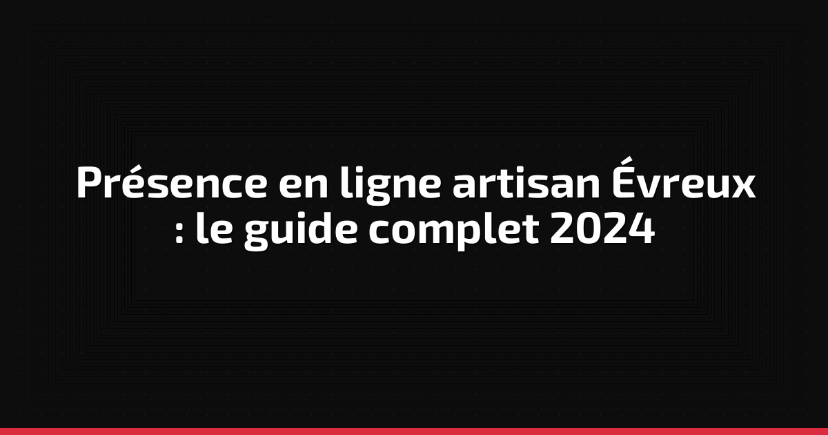 Présence en ligne artisan Évreux : le guide complet 2024