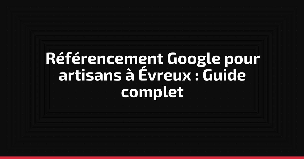 Référencement Google pour artisans à Évreux : Guide complet