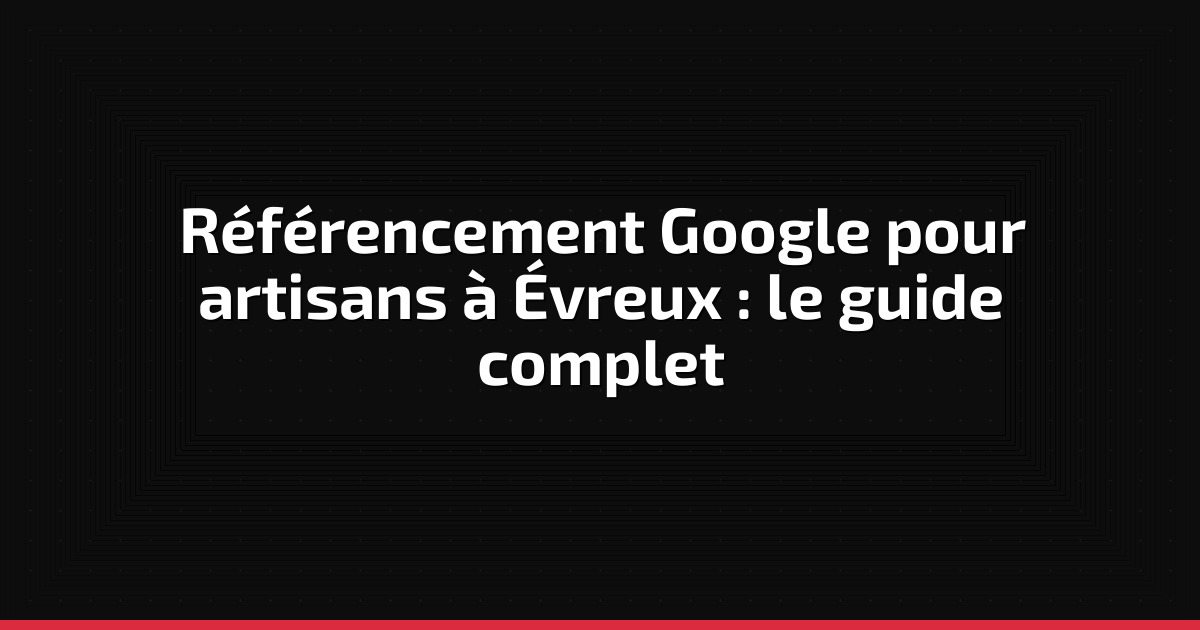 Référencement Google pour artisans à Évreux : le guide complet