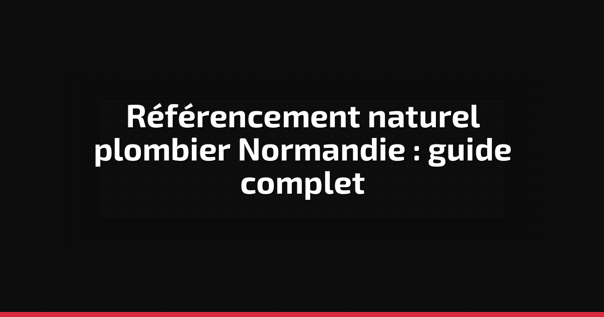 Référencement naturel plombier Normandie : guide complet