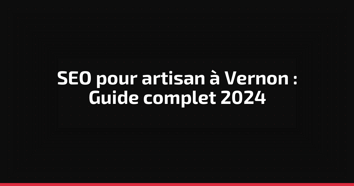 SEO pour artisan à Vernon : Guide complet 2026