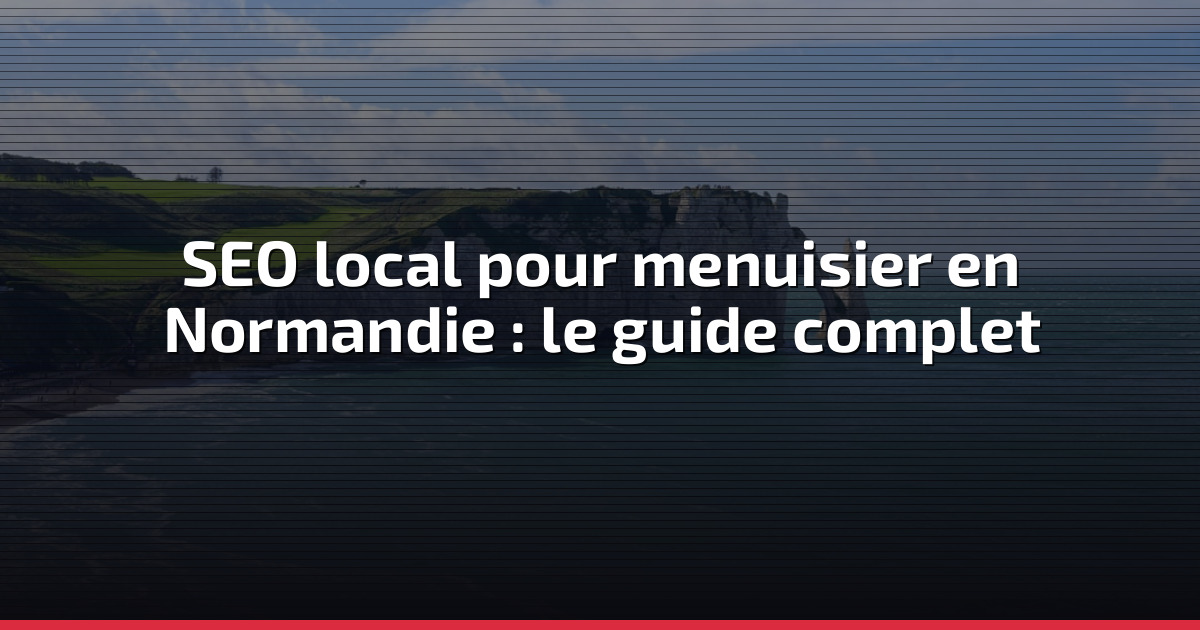 SEO local pour menuisier en Normandie : le guide complet