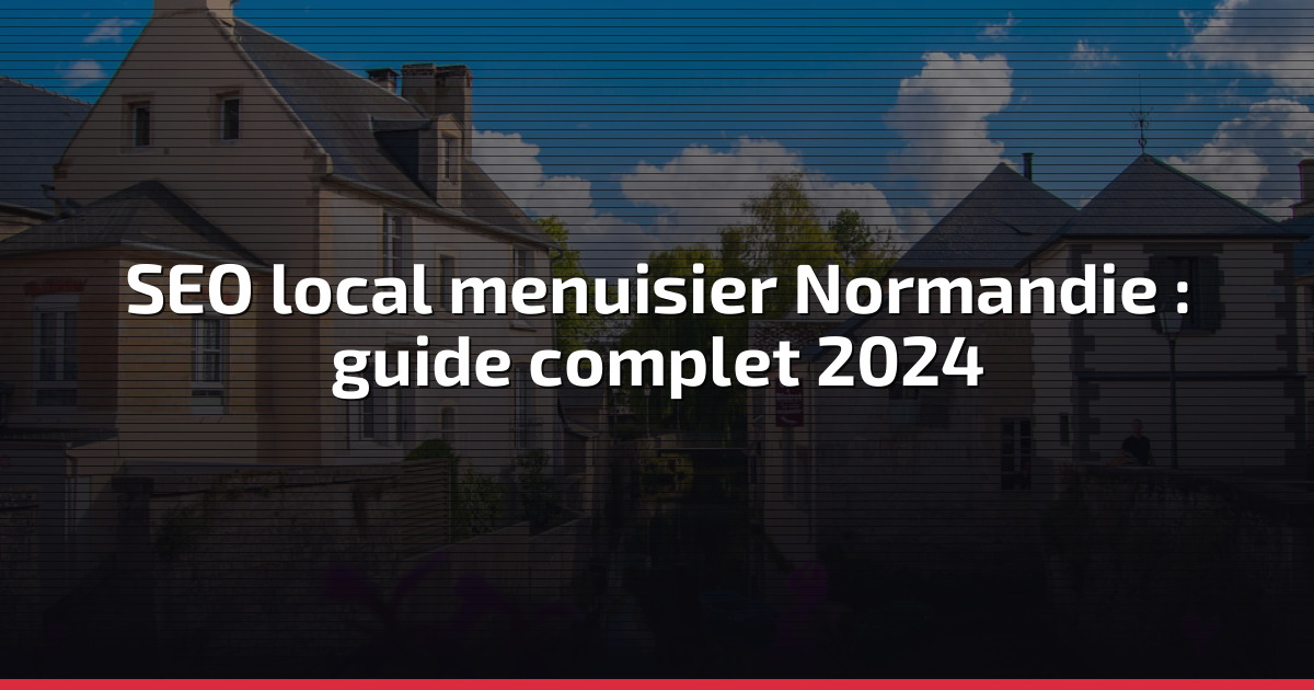 SEO local menuisier Normandie : guide complet 2024