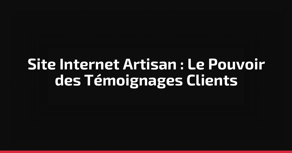 Site Internet Artisan : Le Pouvoir des Témoignages Clients
