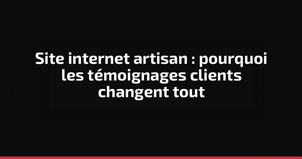 Site internet artisan : pourquoi les témoignages clients changent tout