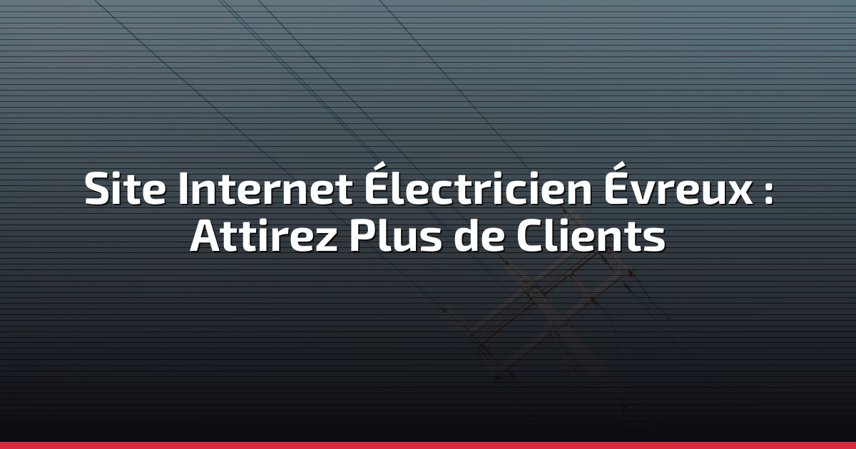 Site Internet Électricien Évreux : Attirez Plus de Clients