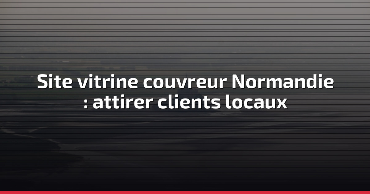 Site vitrine couvreur Normandie : attirer clients locaux