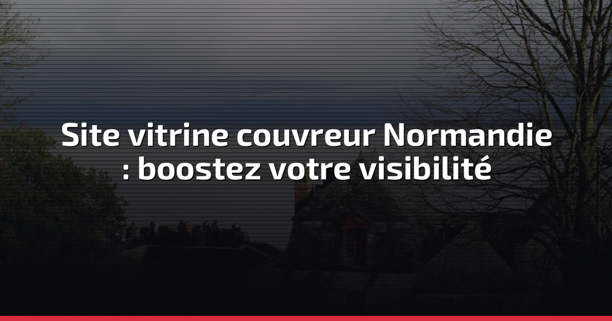 Site vitrine couvreur Normandie : boostez votre visibilité