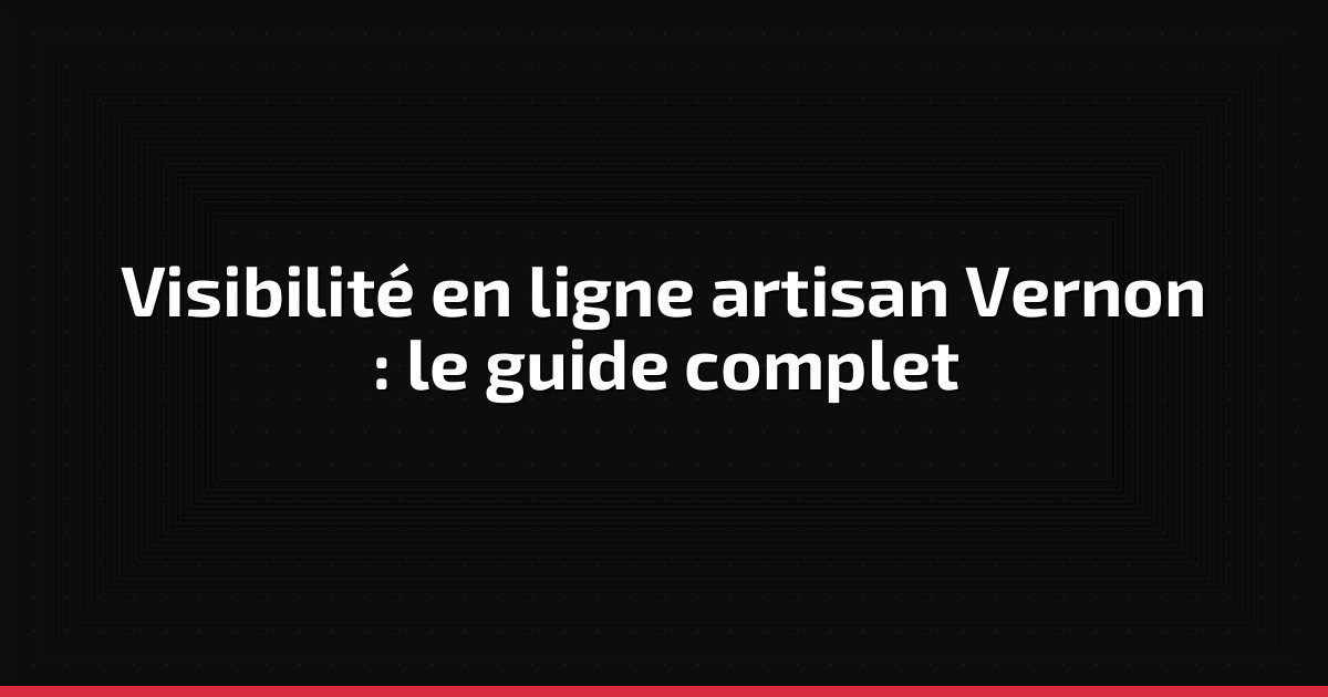 Visibilité en ligne artisan Vernon : le guide complet
